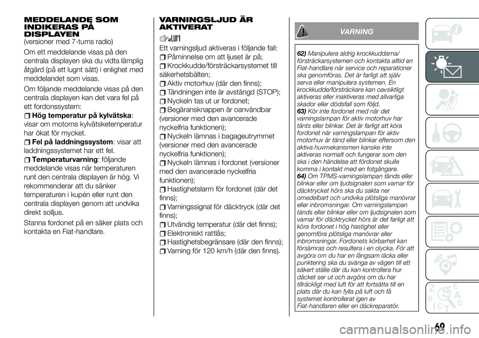 FIAT 124 SPIDER 2021  Drift- och underhållshandbok (in Swedish) MEDDELANDE SOM
INDIKERAS PÅ
DISPLAYEN
(versioner med 7-tums radio)
Om ett meddelande visas på den
centrala displayen ska du vidta lämplig
åtgärd (på ett lugnt sätt) i enlighet med
meddelandet s