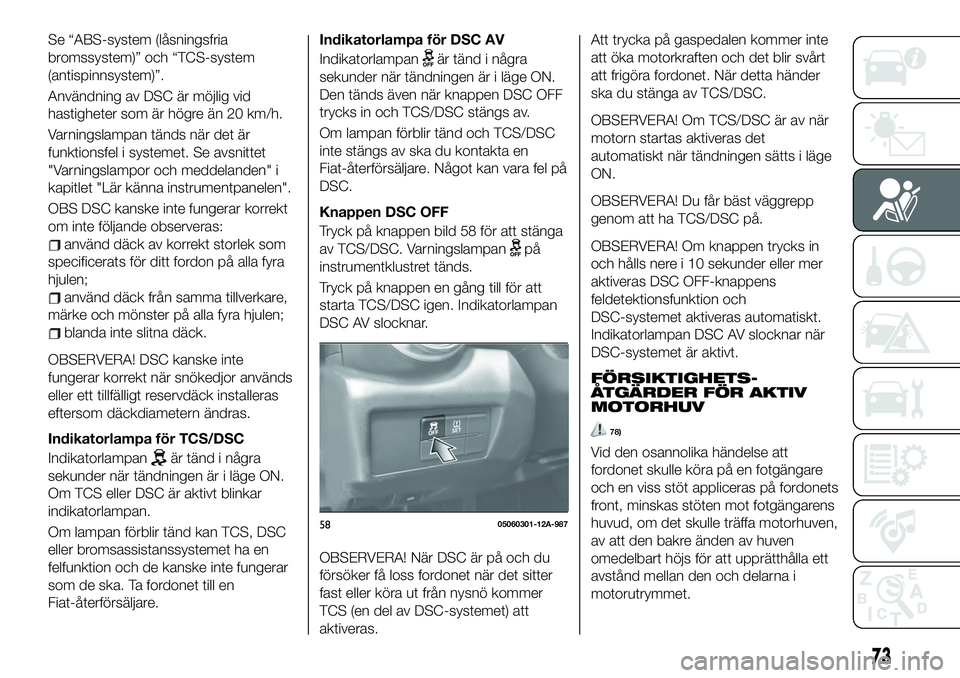 FIAT 124 SPIDER 2021  Drift- och underhållshandbok (in Swedish) Se “ABS-system (låsningsfria
bromssystem)” och “TCS-system
(antispinnsystem)”.
Användning av DSC är möjlig vid
hastigheter som är högre än 20 km/h.
Varningslampan tänds när det är
fu