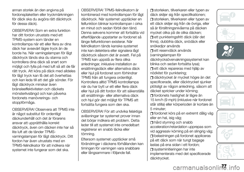 FIAT 124 SPIDER 2021  Drift- och underhållshandbok (in Swedish) annan storlek än den angivna på
fordonsplaketten eller tryckmärkningen
för däck ska du avgöra rätt däcktryck
för dessa däck).
OBSERVERA! Som en extra funktion
har ditt fordon utrustats med e