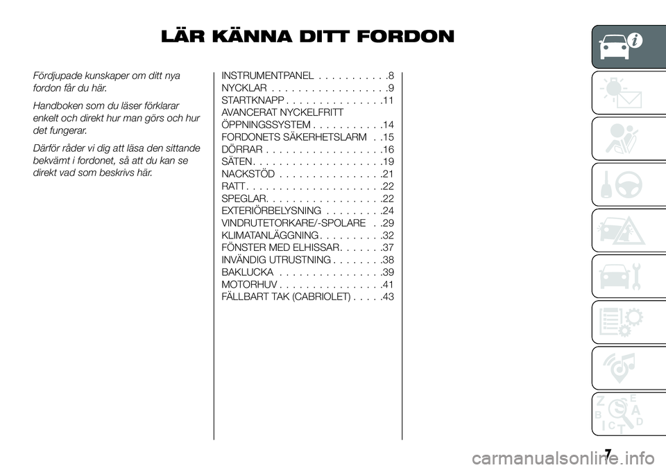 FIAT 124 SPIDER 2021  Drift- och underhållshandbok (in Swedish) LÄR KÄNNA DITT FORDON
Fördjupade kunskaper om ditt nya
fordon får du här.
Handboken som du läser förklarar
enkelt och direkt hur man görs och hur
det fungerar.
Därför råder vi dig att läsa