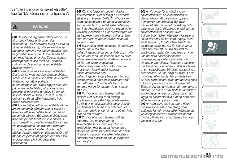 FIAT 124 SPIDER 2019  Drift- och underhållshandbok (in Swedish) Se "Varningssignal för säkerhetsbälte" i
kapitlet "Lär känna instrumentpanelen".
VARNING
83)Ha alltid på dig säkerhetsbältet och se
till att alla i fordonet är ordentligt
fast