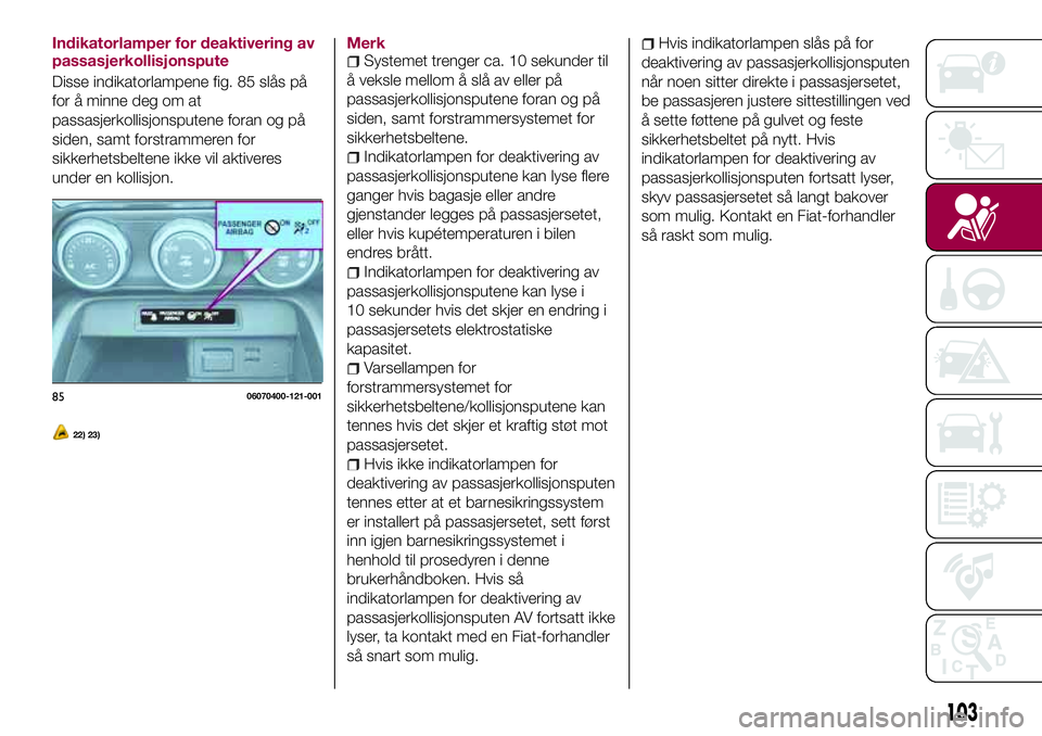 FIAT 124 SPIDER 2018  Drift- og vedlikeholdshåndbok (in Norwegian) Indikatorlamper for deaktivering av
passasjerkollisjonspute
Disse indikatorlampene fig. 85 slås på
for å minne deg om at
passasjerkollisjonsputene foran og på
siden, samt forstrammeren for
sikkerh