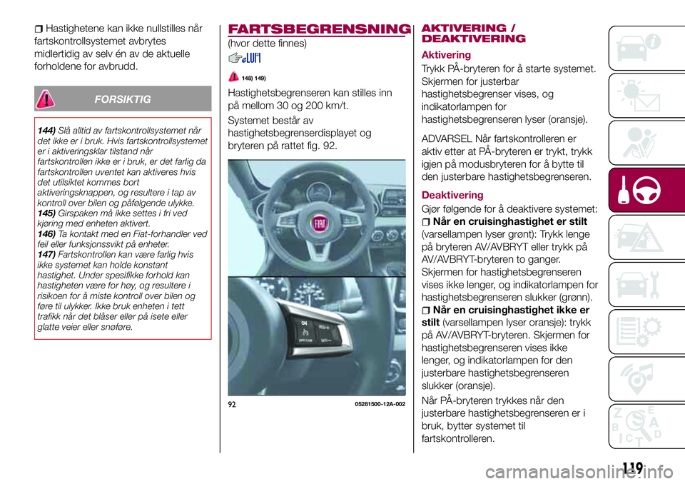 FIAT 124 SPIDER 2018  Drift- og vedlikeholdshåndbok (in Norwegian) Hastighetene kan ikke nullstilles når
fartskontrollsystemet avbrytes
midlertidig av selv én av de aktuelle
forholdene for avbrudd.
FORSIKTIG
144)Slå alltid av fartskontrollsystemet når
det ikke er