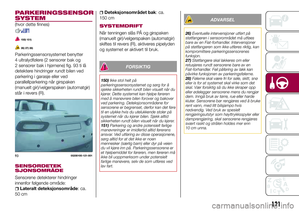 FIAT 124 SPIDER 2018  Drift- og vedlikeholdshåndbok (in Norwegian) PARKERINGSSENSOR
SYSTEM
(hvor dette finnes)
150) 151)
26) 27) 28)
Parkeringssensorsystemet benytter
4 ultralydfølere (2 sensorer bak og
2 sensorer bak i hjørnene) fig. 93 ti lå
detektere hindringer