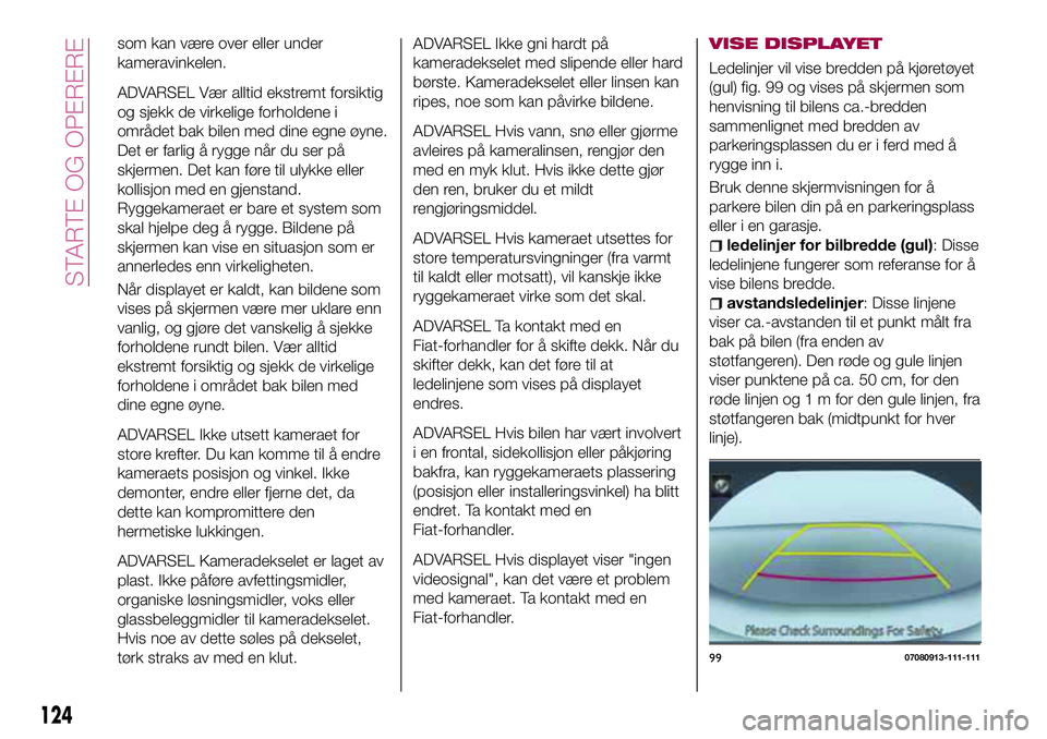 FIAT 124 SPIDER 2018  Drift- og vedlikeholdshåndbok (in Norwegian) som kan være over eller under
kameravinkelen.
ADVARSEL Vær alltid ekstremt forsiktig
og sjekk de virkelige forholdene i
området bak bilen med dine egne øyne.
Det er farlig å rygge når du ser på