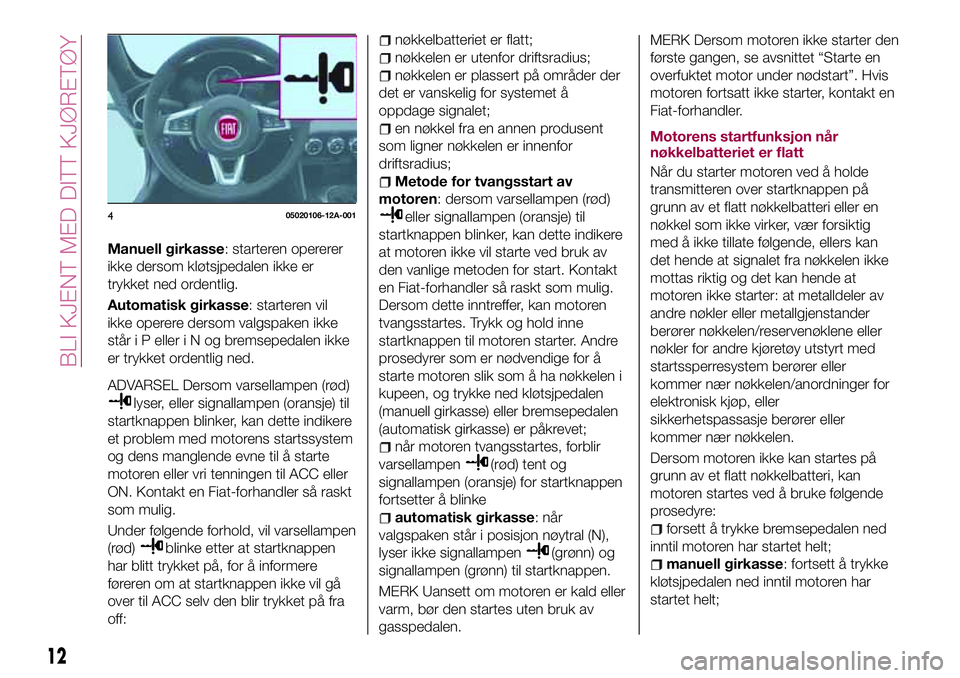 FIAT 124 SPIDER 2018  Drift- og vedlikeholdshåndbok (in Norwegian) Manuell girkasse: starteren opererer
ikke dersom kløtsjpedalen ikke er
trykket ned ordentlig.
Automatisk girkasse: starteren vil
ikke operere dersom valgspaken ikke
står i P elleriNogbremsepedalen i