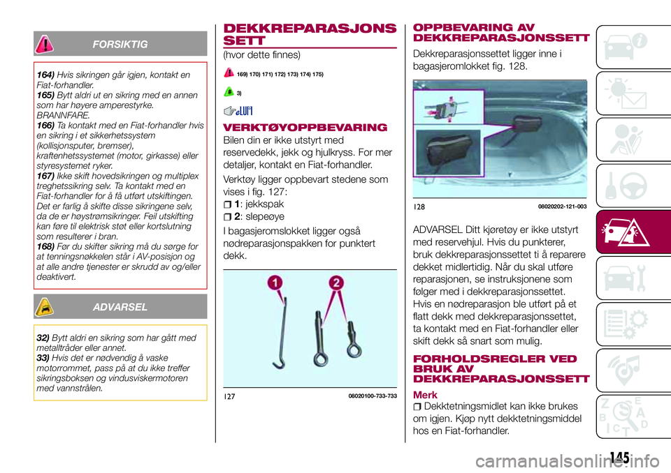 FIAT 124 SPIDER 2018 Drift- og vedlikeholdshåndbok (in Norwegian) FORSIKTIG
164)Hvis sikringen går igjen, kontakt en
Fiat-forhandler.
165)Bytt aldri ut en sikring med en annen
som har høyere amperestyrke.
BRANNFARE.
166)Ta kontakt med en Fiat-forhandler hvis
en si FIAT 124 SPIDER 2018 Drift- og vedlikeholdshåndbok (in Norwegian) FORSIKTIG
164)Hvis sikringen går igjen, kontakt en
Fiat-forhandler.
165)Bytt aldri ut en sikring med en annen
som har høyere amperestyrke.
BRANNFARE.
166)Ta kontakt med en Fiat-forhandler hvis
en si