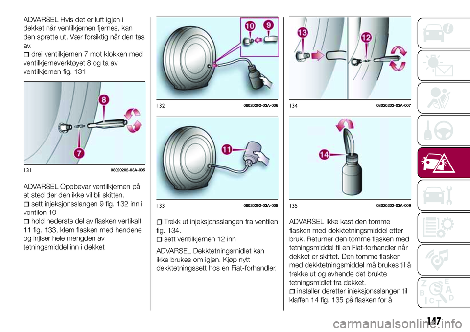FIAT 124 SPIDER 2018 Drift- og vedlikeholdshåndbok (in Norwegian) ADVARSEL Hvis det er luft igjen i
dekket når ventilkjernen fjernes, kan
den sprette ut. Vær forsiktig når den tas
av.
drei ventilkjernen 7 mot klokken med
ventilkjerneverktøyet 8 og ta av
ventilkj FIAT 124 SPIDER 2018 Drift- og vedlikeholdshåndbok (in Norwegian) ADVARSEL Hvis det er luft igjen i
dekket når ventilkjernen fjernes, kan
den sprette ut. Vær forsiktig når den tas
av.
drei ventilkjernen 7 mot klokken med
ventilkjerneverktøyet 8 og ta av
ventilkj