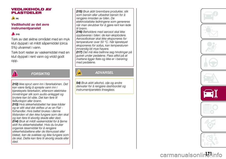 FIAT 124 SPIDER 2018  Drift- og vedlikeholdshåndbok (in Norwegian) VEDLIKEHOLD AV
PLASTDELER
54)
Vedlikehold av det øvre
instrumentpanelet
212)
Tørk av det skitne området med en myk
klut dyppet i et mildt såpemiddel (circa
5%) utvannet i vann.
Tørk bort rester a