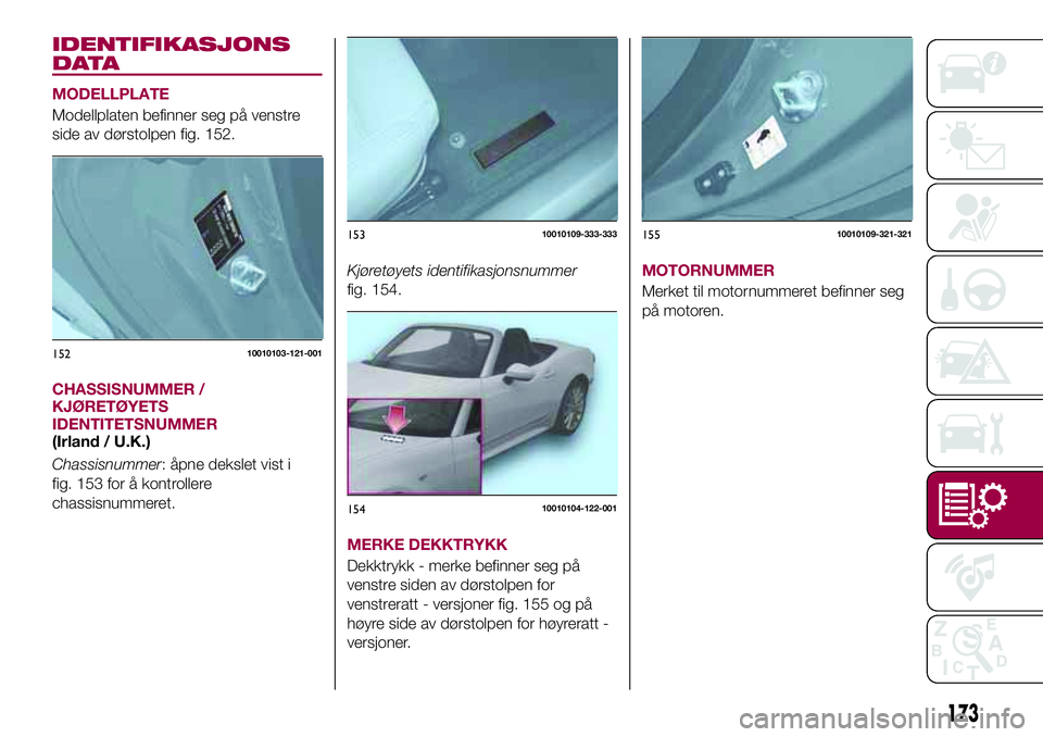FIAT 124 SPIDER 2018 Drift- og vedlikeholdshåndbok (in Norwegian) IDENTIFIKASJONS
DATA
MODELLPLATE
Modellplaten befinner seg på venstre
side av dørstolpen fig. 152.
CHASSISNUMMER /
KJØRETØYETS
IDENTITETSNUMMER
(Irland / U.K.)
Chassisnummer: åpne dekslet vist i
FIAT 124 SPIDER 2018 Drift- og vedlikeholdshåndbok (in Norwegian) IDENTIFIKASJONS
DATA
MODELLPLATE
Modellplaten befinner seg på venstre
side av dørstolpen fig. 152.
CHASSISNUMMER /
KJØRETØYETS
IDENTITETSNUMMER
(Irland / U.K.)
Chassisnummer: åpne dekslet vist i