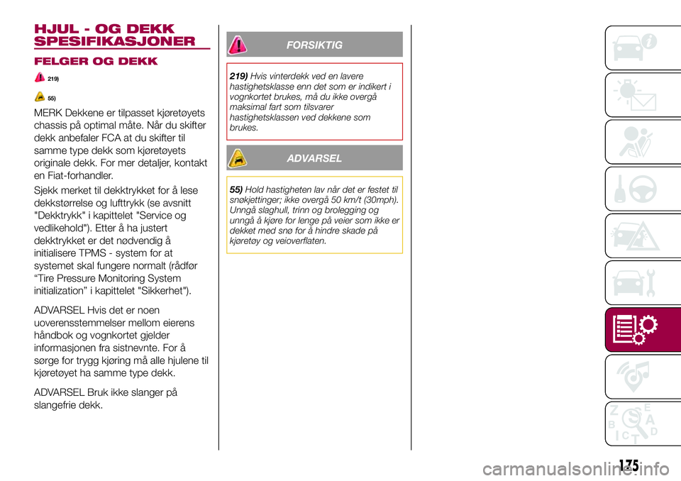 FIAT 124 SPIDER 2018  Drift- og vedlikeholdshåndbok (in Norwegian) HJUL - OG DEKK
SPESIFIKASJONER
FELGER OG DEKK
219)
55)
MERK Dekkene er tilpasset kjøretøyets
chassis på optimal måte. Når du skifter
dekk anbefaler FCA at du skifter til
samme type dekk som kjør