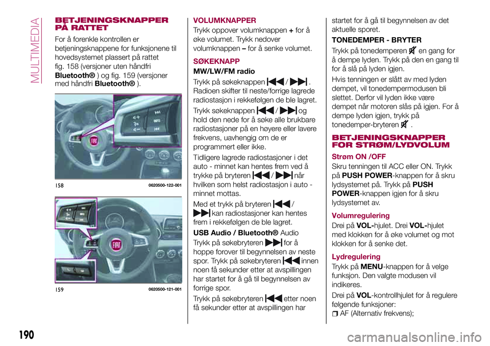 FIAT 124 SPIDER 2018 Drift- og vedlikeholdshåndbok (in Norwegian) BETJENINGSKNAPPER
PÅ RATTET
For å forenkle kontrollen er
betjeningsknappene for funksjonene til
hovedsystemet plassert på rattet
fig. 158 (versjoner uten håndfri
Bluetooth®) og fig. 159 (versjone FIAT 124 SPIDER 2018 Drift- og vedlikeholdshåndbok (in Norwegian) BETJENINGSKNAPPER
PÅ RATTET
For å forenkle kontrollen er
betjeningsknappene for funksjonene til
hovedsystemet plassert på rattet
fig. 158 (versjoner uten håndfri
Bluetooth®) og fig. 159 (versjone