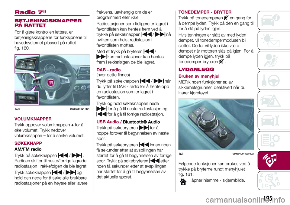 FIAT 124 SPIDER 2018 Drift- og vedlikeholdshåndbok (in Norwegian) Radio 7"
BETJENINGSKNAPPER
PÅ RATTET
For å gjøre kontrollen lettere, er
betjeningsknappene for funksjonene til
hovedsystemet plassert på rattet
fig. 160.
VOLUMKNAPPER
Trykk oppover volumknappe FIAT 124 SPIDER 2018 Drift- og vedlikeholdshåndbok (in Norwegian) Radio 7"
BETJENINGSKNAPPER
PÅ RATTET
For å gjøre kontrollen lettere, er
betjeningsknappene for funksjonene til
hovedsystemet plassert på rattet
fig. 160.
VOLUMKNAPPER
Trykk oppover volumknappe