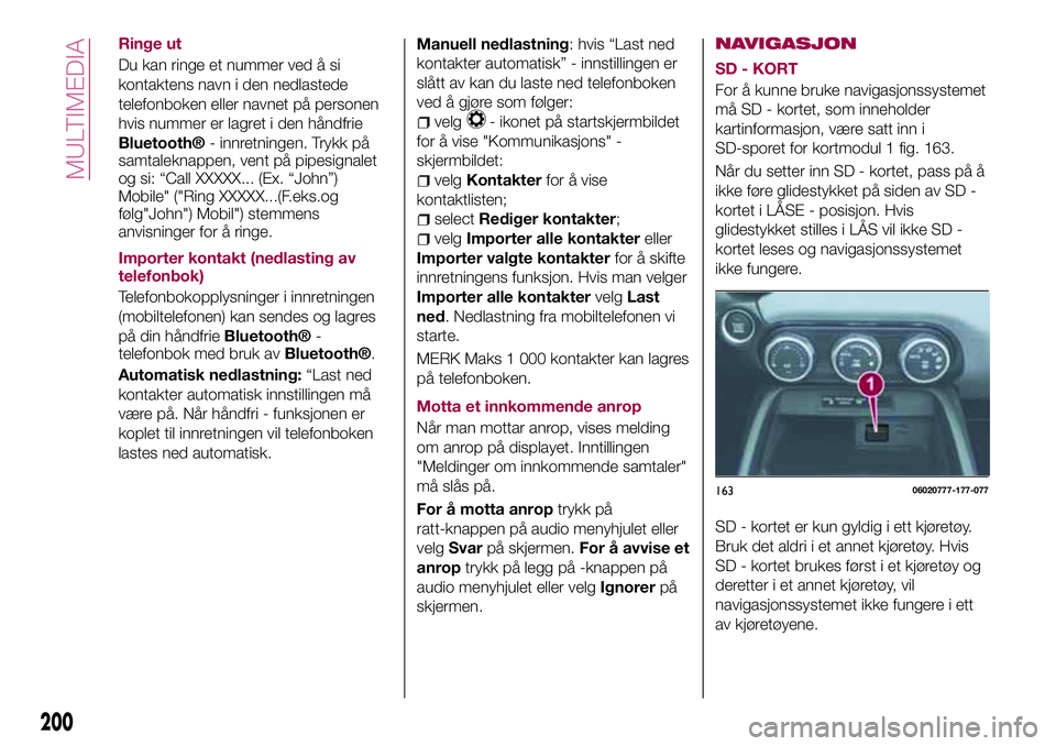 FIAT 124 SPIDER 2018  Drift- og vedlikeholdshåndbok (in Norwegian) Ringe ut
Du kan ringe et nummer ved å si
kontaktens navn i den nedlastede
telefonboken eller navnet på personen
hvis nummer er lagret i den håndfrie
Bluetooth®- innretningen. Trykk på
samtaleknap