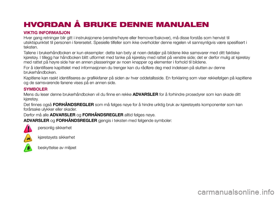 FIAT 124 SPIDER 2018  Drift- og vedlikeholdshåndbok (in Norwegian) HVORDAN Å BRUKE DENNE MANUALEN
VIKTIG INFORMASJON
Hver gang retninger blir gitt i instruksjonene (venstre/høyre eller fremover/bakover), må disse forstås som henvist til
utsiktspunktet til persone