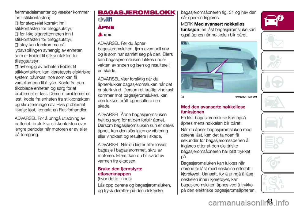 FIAT 124 SPIDER 2018  Drift- og vedlikeholdshåndbok (in Norwegian) fremmedelementer og væsker kommer
inn i stikkontakten;
før støpselet korrekt inn i
stikkontakten for tilleggsutstyr;
før ikke sigarettenneren inn i
stikkontakten for tilleggsutstyr;
støy kan fore