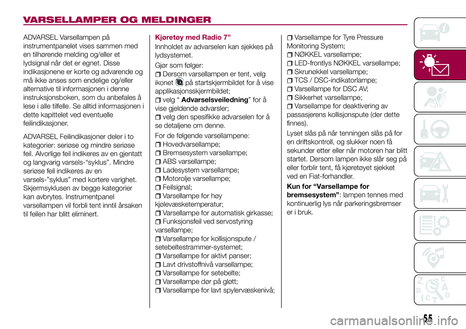 FIAT 124 SPIDER 2018  Drift- og vedlikeholdshåndbok (in Norwegian) VARSELLAMPER OG MELDINGER
ADVARSEL Varsellampen på
instrumentpanelet vises sammen med
en tilhørende melding og/eller et
lydsignal når det er egnet. Disse
indikasjonene er korte og advarende og
må 