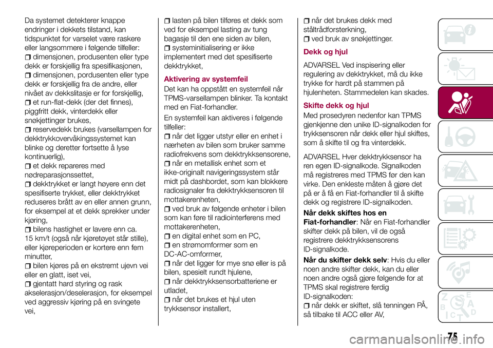 FIAT 124 SPIDER 2018  Drift- og vedlikeholdshåndbok (in Norwegian) Da systemet detekterer knappe
endringer i dekkets tilstand, kan
tidspunktet for varselet være raskere
eller langsommere i følgende tilfeller:
dimensjonen, produsenten eller type
dekk er forskjellig 