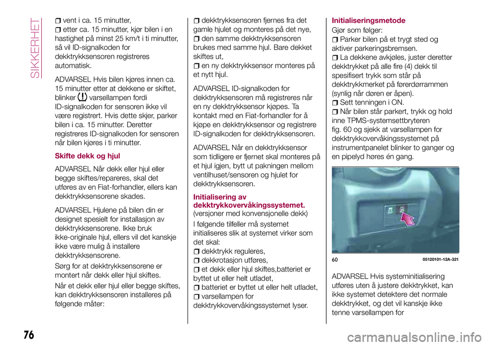 FIAT 124 SPIDER 2018  Drift- og vedlikeholdshåndbok (in Norwegian) vent i ca. 15 minutter,
etter ca. 15 minutter, kjør bilen i en
hastighet på minst 25 km/t i ti minutter,
så vil ID-signalkoden for
dekktrykksensoren registreres
automatisk.
ADVARSEL Hvis bilen kjø