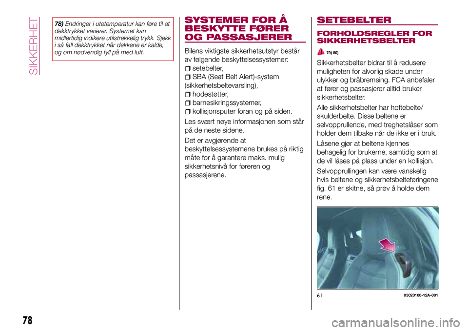 FIAT 124 SPIDER 2018  Drift- og vedlikeholdshåndbok (in Norwegian) 78)Endringer i utetemperatur kan føre til at
dekktrykket varierer. Systemet kan
midlertidig indikere utilstrekkelig trykk. Sjekk
i så fall dekktrykket når dekkene er kalde,
og om nødvendig fyll p�