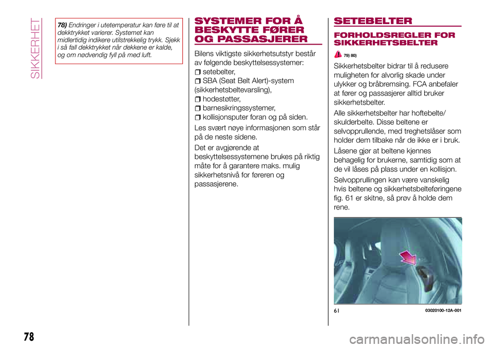 FIAT 124 SPIDER 2018  Drift- og vedlikeholdshåndbok (in Norwegian) 78)Endringer i utetemperatur kan føre til at
dekktrykket varierer. Systemet kan
midlertidig indikere utilstrekkelig trykk. Sjekk
i så fall dekktrykket når dekkene er kalde,
og om nødvendig fyll p