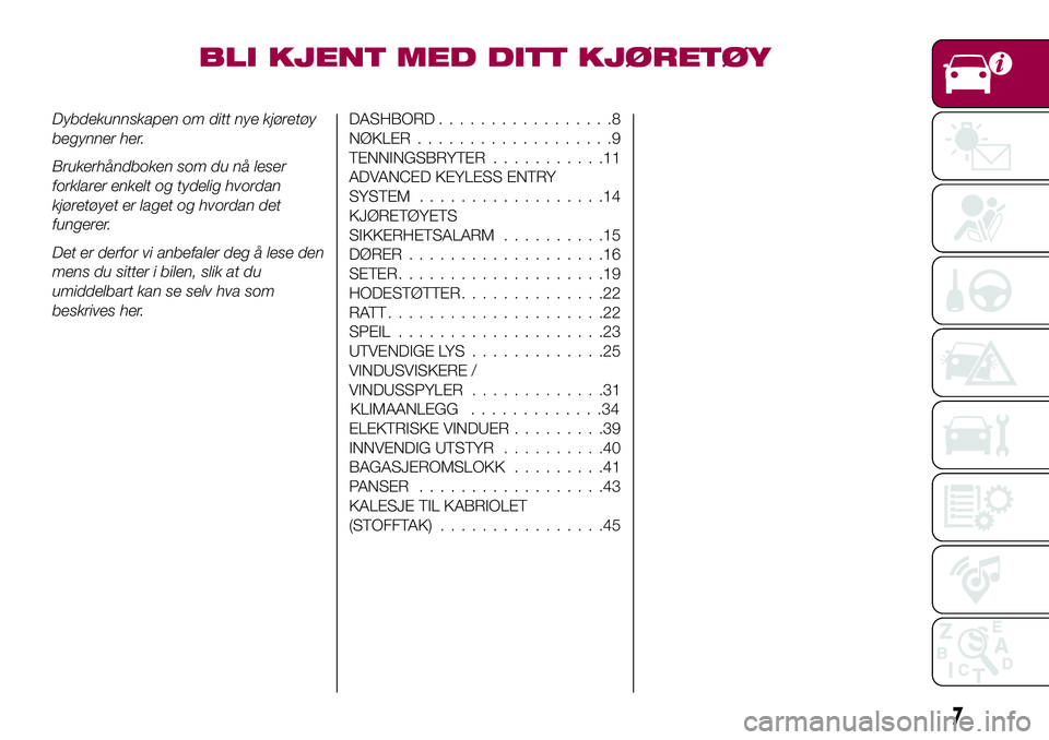 FIAT 124 SPIDER 2018  Drift- og vedlikeholdshåndbok (in Norwegian) BLI KJENT MED DITT KJØRETØY
Dybdekunnskapen om ditt nye kjøretøy
begynner her.
Brukerhåndboken som du nå leser
forklarer enkelt og tydelig hvordan
kjøretøyet er laget og hvordan det
fungerer.
