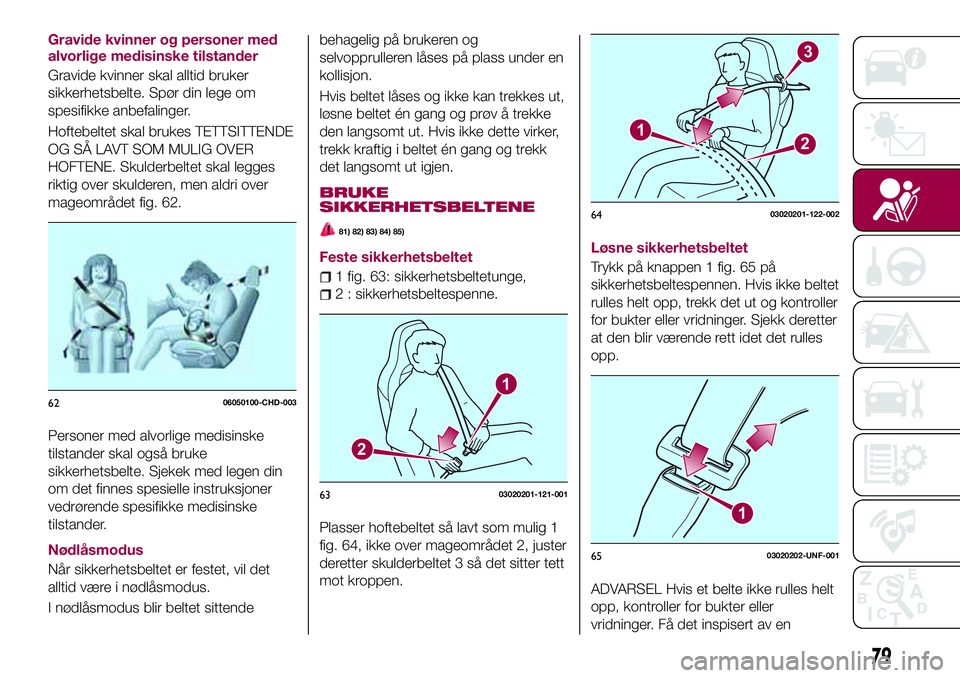 FIAT 124 SPIDER 2018  Drift- og vedlikeholdshåndbok (in Norwegian) Gravide kvinner og personer med
alvorlige medisinske tilstander
Gravide kvinner skal alltid bruker
sikkerhetsbelte. Spør din lege om
spesifikke anbefalinger.
Hoftebeltet skal brukes TETTSITTENDE
OG S
