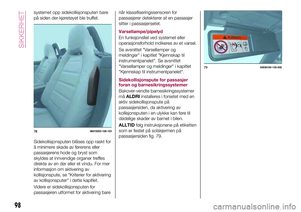 FIAT 124 SPIDER 2018 Drift- og vedlikeholdshåndbok (in Norwegian) systemet opp sidekollisjonsputen bare
på siden der kjøretøyet ble truffet.
Sidekollisjonsputen blåses opp raskt for
å minimere skade av førerens eller
passasjerens hode og bryst som
skyldes at i FIAT 124 SPIDER 2018 Drift- og vedlikeholdshåndbok (in Norwegian) systemet opp sidekollisjonsputen bare
på siden der kjøretøyet ble truffet.
Sidekollisjonsputen blåses opp raskt for
å minimere skade av førerens eller
passasjerens hode og bryst som
skyldes at i