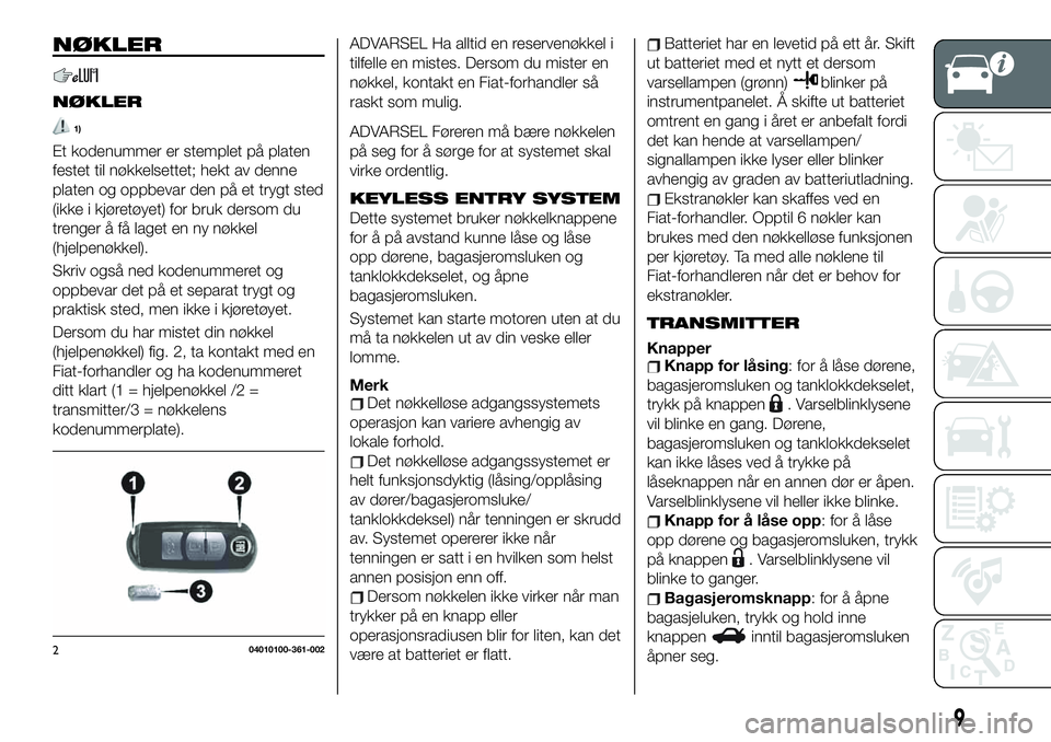 FIAT 124 SPIDER 2020 Drift- og vedlikeholdshåndbok (in Norwegian) NØKLER
NØKLER
1)
Et kodenummer er stemplet på platen
festet til nøkkelsettet; hekt av denne
platen og oppbevar den på et trygt sted
(ikke i kjøretøyet) for bruk dersom du
trenger å få laget e FIAT 124 SPIDER 2020 Drift- og vedlikeholdshåndbok (in Norwegian) NØKLER
NØKLER
1)
Et kodenummer er stemplet på platen
festet til nøkkelsettet; hekt av denne
platen og oppbevar den på et trygt sted
(ikke i kjøretøyet) for bruk dersom du
trenger å få laget e