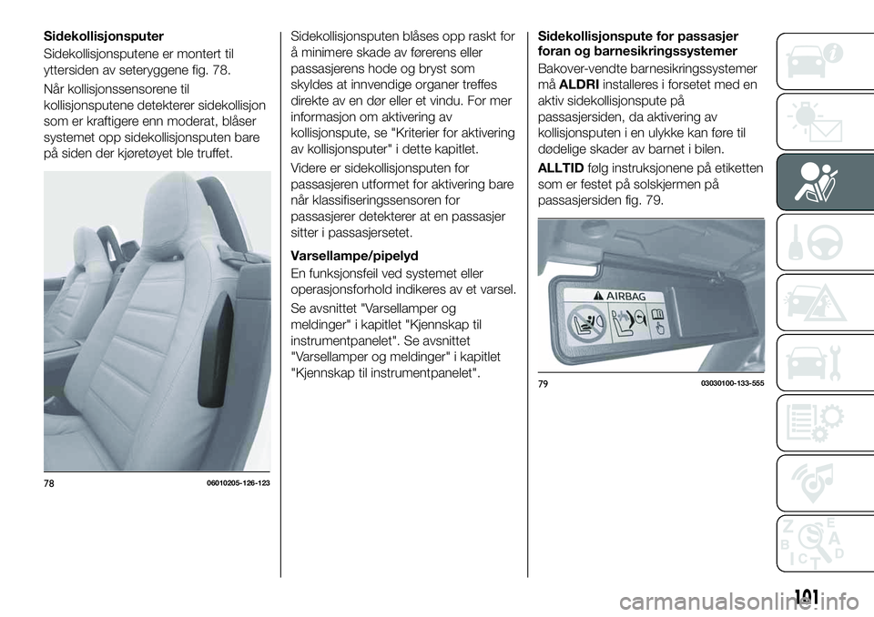 FIAT 124 SPIDER 2021 Drift- og vedlikeholdshåndbok (in Norwegian) Sidekollisjonsputer
Sidekollisjonsputene er montert til
yttersiden av seteryggene fig. 78.
Når kollisjonssensorene til
kollisjonsputene detekterer sidekollisjon
som er kraftigere enn moderat, blåser FIAT 124 SPIDER 2021 Drift- og vedlikeholdshåndbok (in Norwegian) Sidekollisjonsputer
Sidekollisjonsputene er montert til
yttersiden av seteryggene fig. 78.
Når kollisjonssensorene til
kollisjonsputene detekterer sidekollisjon
som er kraftigere enn moderat, blåser