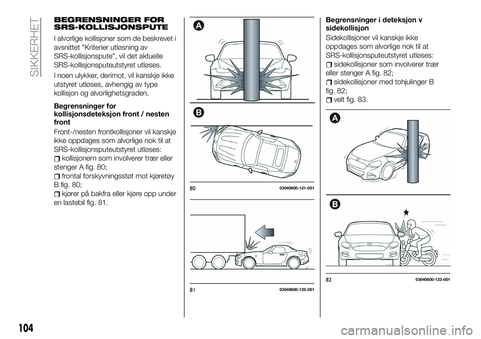FIAT 124 SPIDER 2021 Drift- og vedlikeholdshåndbok (in Norwegian) BEGRENSNINGER FOR
SRS-KOLLISJONSPUTE
I alvorlige kollisjoner som de beskrevet i
avsnittet "Kriterier utløsning av
SRS-kollisjonspute", vil det aktuelle
SRS-kollisjonsputeutstyret utløses.
I FIAT 124 SPIDER 2021 Drift- og vedlikeholdshåndbok (in Norwegian) BEGRENSNINGER FOR
SRS-KOLLISJONSPUTE
I alvorlige kollisjoner som de beskrevet i
avsnittet "Kriterier utløsning av
SRS-kollisjonspute", vil det aktuelle
SRS-kollisjonsputeutstyret utløses.
I