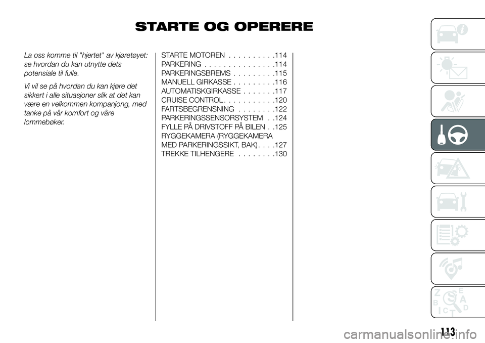 FIAT 124 SPIDER 2020  Drift- og vedlikeholdshåndbok (in Norwegian) STARTE OG OPERERE
La oss komme til "hjertet" av kjøretøyet:
se hvordan du kan utnytte dets
potensiale til fulle.
Vi vil se på hvordan du kan kjøre det
sikkert i alle situasjoner slik at de