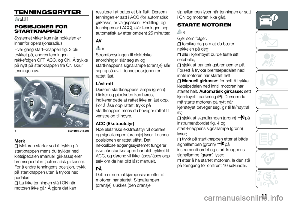 FIAT 124 SPIDER 2020 Drift- og vedlikeholdshåndbok (in Norwegian) TENNINGSBRYTER
POSISJONER FOR
STARTKNAPPEN
Systemet virker kun når nøkkelen er
innenfor operasjonsradius.
Hver gang start-knappen fig. 3 blir
trykket på, endres tenningen i
rekkefølgen OFF, ACC, o FIAT 124 SPIDER 2020 Drift- og vedlikeholdshåndbok (in Norwegian) TENNINGSBRYTER
POSISJONER FOR
STARTKNAPPEN
Systemet virker kun når nøkkelen er
innenfor operasjonsradius.
Hver gang start-knappen fig. 3 blir
trykket på, endres tenningen i
rekkefølgen OFF, ACC, o