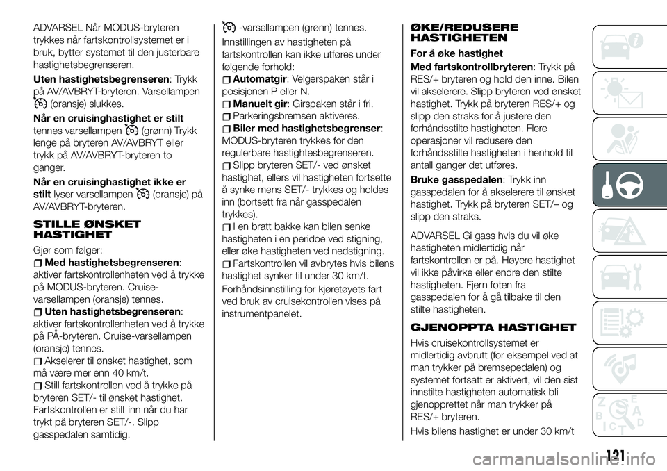 FIAT 124 SPIDER 2020 Drift- og vedlikeholdshåndbok (in Norwegian) ADVARSEL Når MODUS-bryteren
trykkes når fartskontrollsystemet er i
bruk, bytter systemet til den justerbare
hastighetsbegrenseren.
Uten hastighetsbegrenseren: Trykk
på AV/AVBRYT-bryteren. Varsellam FIAT 124 SPIDER 2020 Drift- og vedlikeholdshåndbok (in Norwegian) ADVARSEL Når MODUS-bryteren
trykkes når fartskontrollsystemet er i
bruk, bytter systemet til den justerbare
hastighetsbegrenseren.
Uten hastighetsbegrenseren: Trykk
på AV/AVBRYT-bryteren. Varsellam