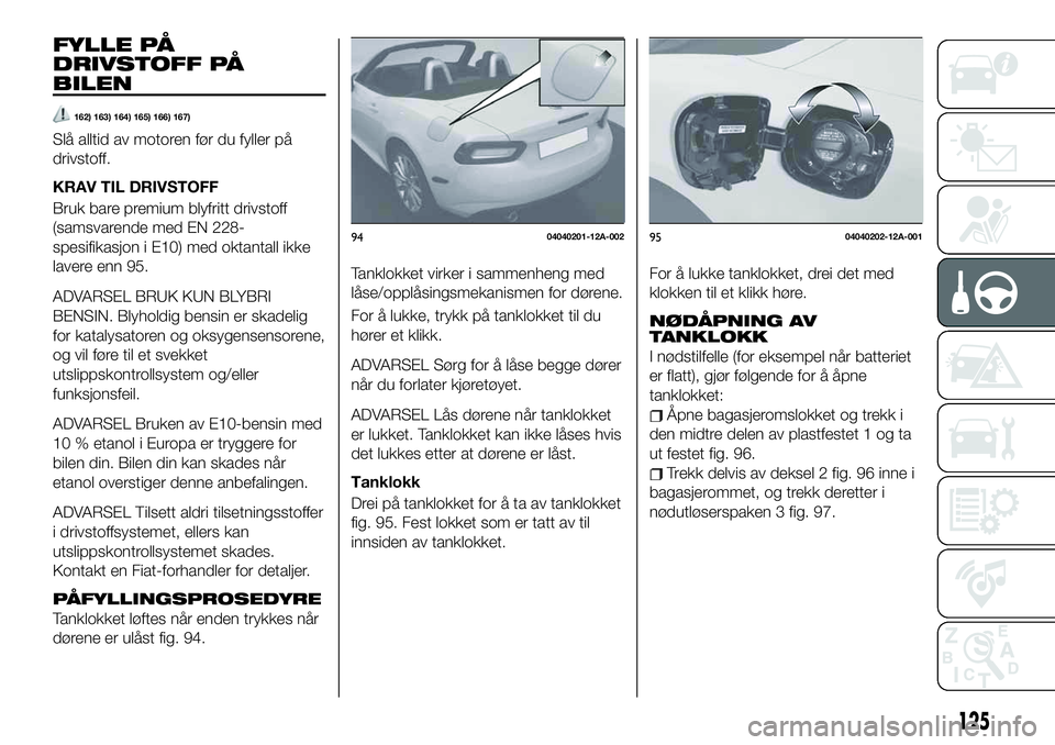 FIAT 124 SPIDER 2020 Drift- og vedlikeholdshåndbok (in Norwegian) FYLLE PÅ
DRIVSTOFF PÅ
BILEN
162) 163) 164) 165) 166) 167)
Slå alltid av motoren før du fyller på
drivstoff.
KRAV TIL DRIVSTOFF
Bruk bare premium blyfritt drivstoff
(samsvarende med EN 228-
spesif FIAT 124 SPIDER 2020 Drift- og vedlikeholdshåndbok (in Norwegian) FYLLE PÅ
DRIVSTOFF PÅ
BILEN
162) 163) 164) 165) 166) 167)
Slå alltid av motoren før du fyller på
drivstoff.
KRAV TIL DRIVSTOFF
Bruk bare premium blyfritt drivstoff
(samsvarende med EN 228-
spesif