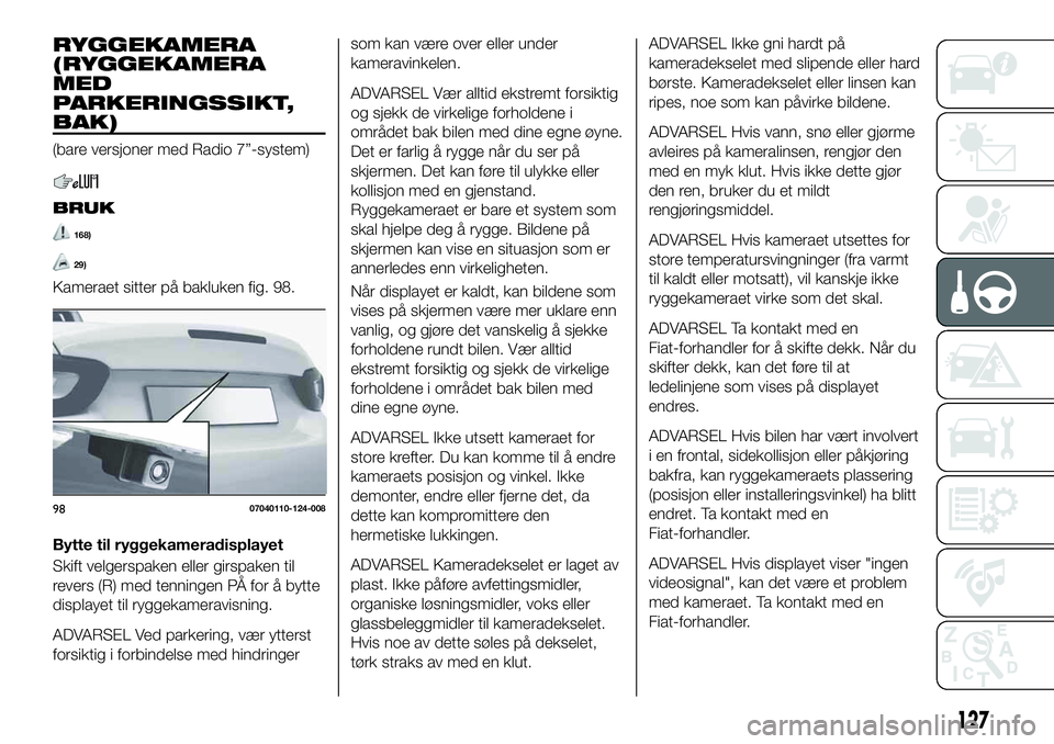 FIAT 124 SPIDER 2020 Drift- og vedlikeholdshåndbok (in Norwegian) RYGGEKAMERA
(RYGGEKAMERA
MED
PARKERINGSSIKT,
BAK)
(bare versjoner med Radio 7”-system)
BRUK
168)
29)
Kameraet sitter på bakluken fig. 98.
Bytte til ryggekameradisplayet
Skift velgerspaken eller gir FIAT 124 SPIDER 2020 Drift- og vedlikeholdshåndbok (in Norwegian) RYGGEKAMERA
(RYGGEKAMERA
MED
PARKERINGSSIKT,
BAK)
(bare versjoner med Radio 7”-system)
BRUK
168)
29)
Kameraet sitter på bakluken fig. 98.
Bytte til ryggekameradisplayet
Skift velgerspaken eller gir