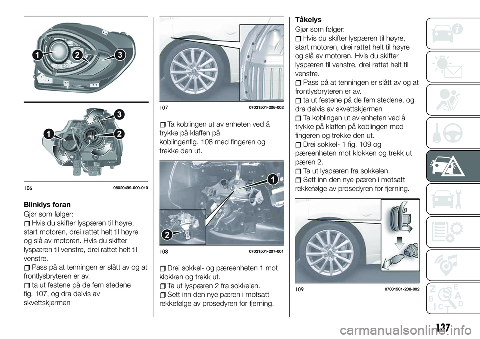 FIAT 124 SPIDER 2020 Drift- og vedlikeholdshåndbok (in Norwegian) Blinklys foran
Gjør som følger:
Hvis du skifter lyspæren til høyre,
start motoren, drei rattet helt til høyre
og slå av motoren. Hvis du skifter
lyspæren til venstre, drei rattet helt til
venst FIAT 124 SPIDER 2020 Drift- og vedlikeholdshåndbok (in Norwegian) Blinklys foran
Gjør som følger:
Hvis du skifter lyspæren til høyre,
start motoren, drei rattet helt til høyre
og slå av motoren. Hvis du skifter
lyspæren til venstre, drei rattet helt til
venst