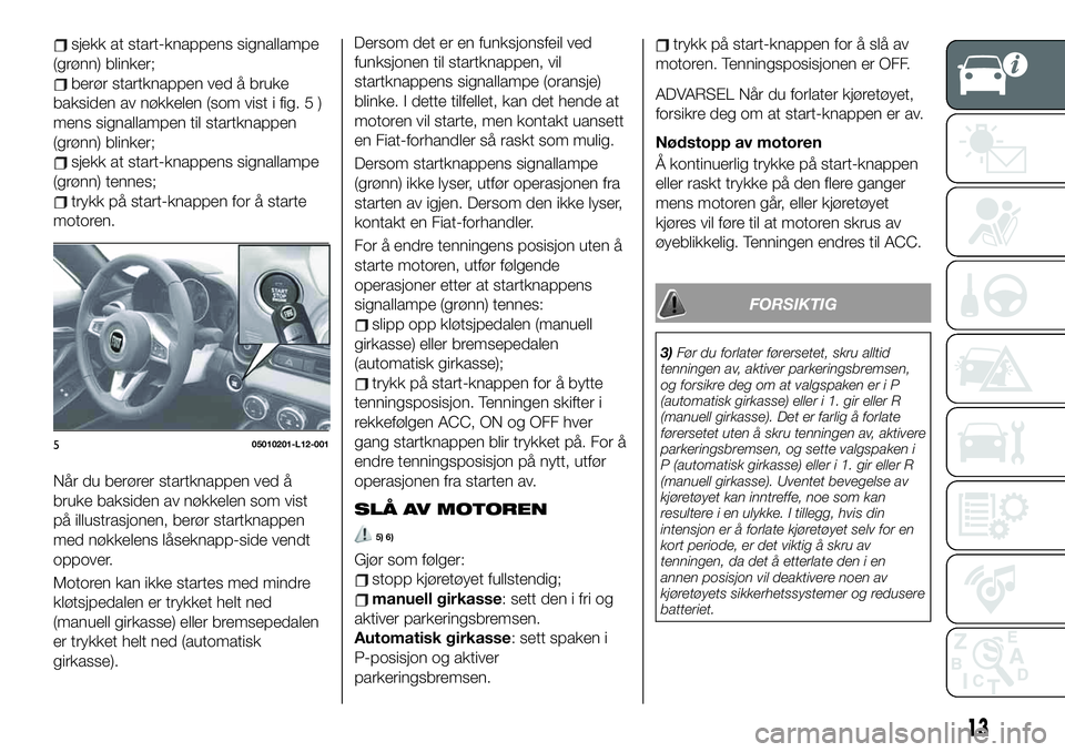 FIAT 124 SPIDER 2020 Drift- og vedlikeholdshåndbok (in Norwegian) sjekk at start-knappens signallampe
(grønn) blinker;
berør startknappen ved å bruke
baksiden av nøkkelen (som vist i fig. 5 )
mens signallampen til startknappen
(grønn) blinker;
sjekk at start-kn FIAT 124 SPIDER 2020 Drift- og vedlikeholdshåndbok (in Norwegian) sjekk at start-knappens signallampe
(grønn) blinker;
berør startknappen ved å bruke
baksiden av nøkkelen (som vist i fig. 5 )
mens signallampen til startknappen
(grønn) blinker;
sjekk at start-kn