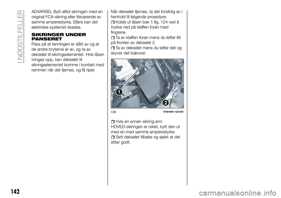 FIAT 124 SPIDER 2020 Drift- og vedlikeholdshåndbok (in Norwegian) ADVARSEL Bytt alltid sikringen med en
original FCA-sikring eller tilsvarende av
samme amperestyrke. Ellers kan det
elektriske systemet skades.
SIKRINGER UNDER
PANSERET
Pass på at tenningen er slått FIAT 124 SPIDER 2020 Drift- og vedlikeholdshåndbok (in Norwegian) ADVARSEL Bytt alltid sikringen med en
original FCA-sikring eller tilsvarende av
samme amperestyrke. Ellers kan det
elektriske systemet skades.
SIKRINGER UNDER
PANSERET
Pass på at tenningen er slått