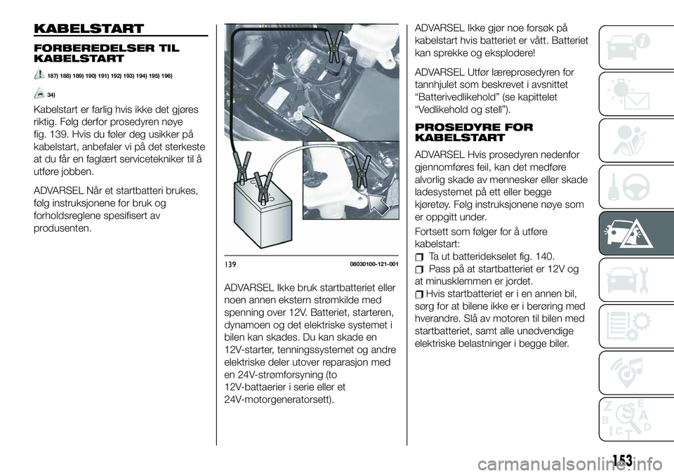 FIAT 124 SPIDER 2019  Drift- og vedlikeholdshåndbok (in Norwegian) KABELSTART
FORBEREDELSER TIL
KABELSTART
187) 188) 189) 190) 191) 192) 193) 194) 195) 196)
34)
Kabelstart er farlig hvis ikke det gjøres
riktig. Følg derfor prosedyren nøye
fig. 139. Hvis du føler 