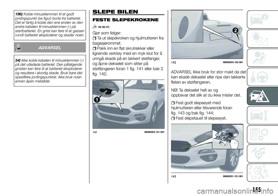 FIAT 124 SPIDER 2020 Drift- og vedlikeholdshåndbok (in Norwegian) 196)Koble minusklemmen til et godt
jordingspunkt (se figur) borte fra batteriet.
Det er farlig å koble den ene enden av den
andre kabelen til minusklemmen (-) på
startbatteriet. En gnist kan føre t FIAT 124 SPIDER 2020 Drift- og vedlikeholdshåndbok (in Norwegian) 196)Koble minusklemmen til et godt
jordingspunkt (se figur) borte fra batteriet.
Det er farlig å koble den ene enden av den
andre kabelen til minusklemmen (-) på
startbatteriet. En gnist kan føre t