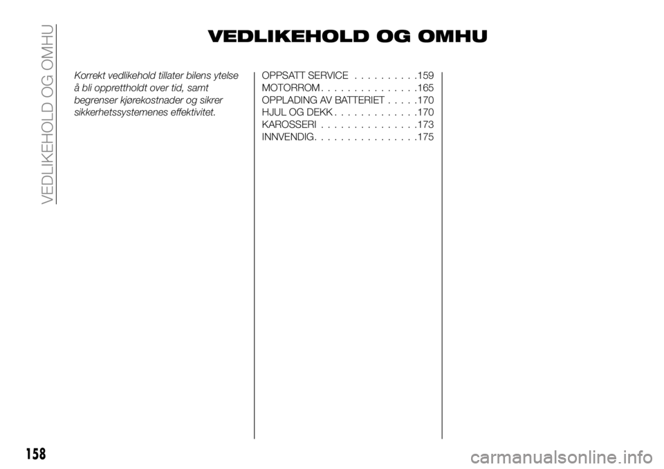 FIAT 124 SPIDER 2020 Drift- og vedlikeholdshåndbok (in Norwegian) VEDLIKEHOLD OG OMHU
Korrekt vedlikehold tillater bilens ytelse
å bli opprettholdt over tid, samt
begrenser kjørekostnader og sikrer
sikkerhetssystemenes effektivitet.OPPSATT SERVICE..........159
MOT FIAT 124 SPIDER 2020 Drift- og vedlikeholdshåndbok (in Norwegian) VEDLIKEHOLD OG OMHU
Korrekt vedlikehold tillater bilens ytelse
å bli opprettholdt over tid, samt
begrenser kjørekostnader og sikrer
sikkerhetssystemenes effektivitet.OPPSATT SERVICE..........159
MOT