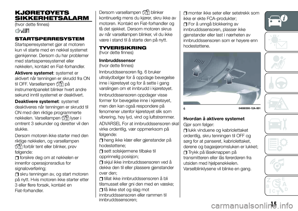 FIAT 124 SPIDER 2019  Drift- og vedlikeholdshåndbok (in Norwegian) KJØRETØYETS
SIKKERHETSALARM
(hvor dette finnes)
STARTSPERRESYSTEM
Startsperresystemet gjør at motoren
kun vil starte med en nøkkel systemet
gjenkjenner. Dersom du har problemer
med startssperresys