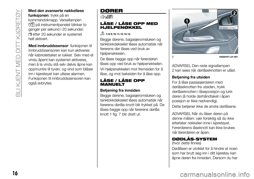 FIAT 124 SPIDER 2020 Drift- og vedlikeholdshåndbok (in Norwegian) ganger per sekund i 20 sekunder;
etter
helt aktivert.
Med innbruddssensor: funksjonen til
innbruddssensoren kan kun aktiveres
når kabriolettaket er lukket. Selv med et
vindu åpent kan systemet aktiv FIAT 124 SPIDER 2020 Drift- og vedlikeholdshåndbok (in Norwegian) ganger per sekund i 20 sekunder;
etter
helt aktivert.
Med innbruddssensor: funksjonen til
innbruddssensoren kan kun aktiveres
når kabriolettaket er lukket. Selv med et
vindu åpent kan systemet aktiv
