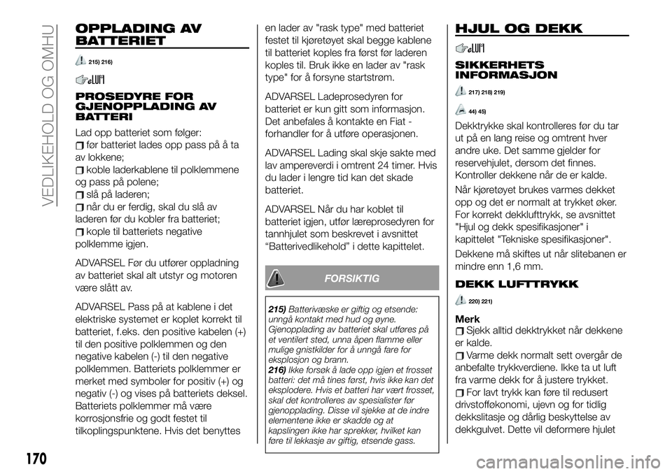 FIAT 124 SPIDER 2020 Drift- og vedlikeholdshåndbok (in Norwegian) OPPLADING AV
BATTERIET
215) 216)
PROSEDYRE FOR
GJENOPPLADING AV
BATTERI
Lad opp batteriet som følger:
før batteriet lades opp pass på å ta
av lokkene;
koble laderkablene til polklemmene
og pass p FIAT 124 SPIDER 2020 Drift- og vedlikeholdshåndbok (in Norwegian) OPPLADING AV
BATTERIET
215) 216)
PROSEDYRE FOR
GJENOPPLADING AV
BATTERI
Lad opp batteriet som følger:
før batteriet lades opp pass på å ta
av lokkene;
koble laderkablene til polklemmene
og pass p