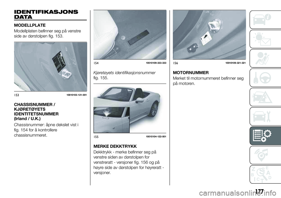 FIAT 124 SPIDER 2020 Drift- og vedlikeholdshåndbok (in Norwegian) IDENTIFIKASJONS
DATA
MODELLPLATE
Modellplaten befinner seg på venstre
side av dørstolpen fig. 153.
CHASSISNUMMER /
KJØRETØYETS
IDENTITETSNUMMER
(Irland / U.K.)
Chassisnummer: åpne dekslet vist i
FIAT 124 SPIDER 2020 Drift- og vedlikeholdshåndbok (in Norwegian) IDENTIFIKASJONS
DATA
MODELLPLATE
Modellplaten befinner seg på venstre
side av dørstolpen fig. 153.
CHASSISNUMMER /
KJØRETØYETS
IDENTITETSNUMMER
(Irland / U.K.)
Chassisnummer: åpne dekslet vist i