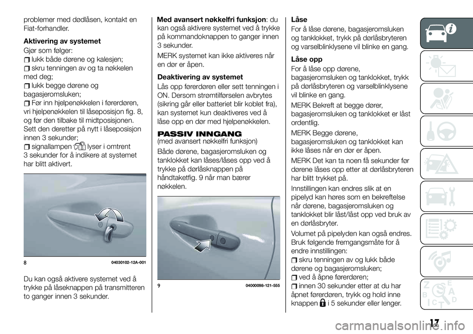 FIAT 124 SPIDER 2019  Drift- og vedlikeholdshåndbok (in Norwegian) problemer med dødlåsen, kontakt en
Fiat-forhandler.
Aktivering av systemet
Gjør som følger:
lukk både dørene og kalesjen;
skru tenningen av og ta nøkkelen
med deg;
lukk begge dørene og
bagasje