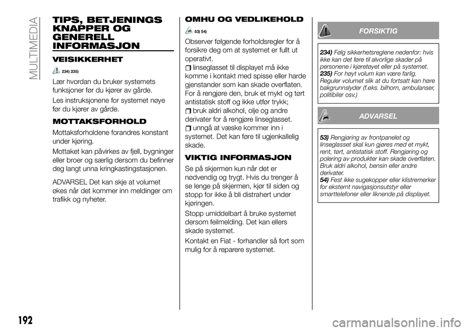FIAT 124 SPIDER 2020  Drift- og vedlikeholdshåndbok (in Norwegian) TIPS, BETJENINGS
KNAPPER OG
GENERELL
INFORMASJON
VEISIKKERHET
234) 235)
Lær hvordan du bruker systemets
funksjoner før du kjører av gårde.
Les instruksjonene for systemet nøye
før du kjører av 