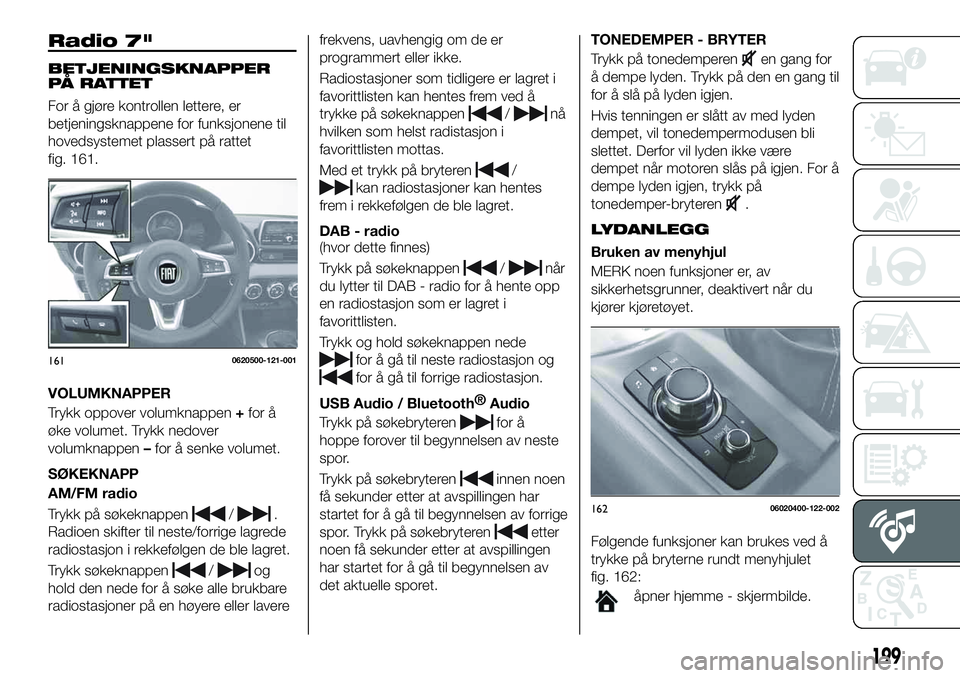 FIAT 124 SPIDER 2020 Drift- og vedlikeholdshåndbok (in Norwegian) Radio 7"
BETJENINGSKNAPPER
PÅ RATTET
For å gjøre kontrollen lettere, er
betjeningsknappene for funksjonene til
hovedsystemet plassert på rattet
fig. 161.
VOLUMKNAPPER
Trykk oppover volumknappe FIAT 124 SPIDER 2020 Drift- og vedlikeholdshåndbok (in Norwegian) Radio 7"
BETJENINGSKNAPPER
PÅ RATTET
For å gjøre kontrollen lettere, er
betjeningsknappene for funksjonene til
hovedsystemet plassert på rattet
fig. 161.
VOLUMKNAPPER
Trykk oppover volumknappe