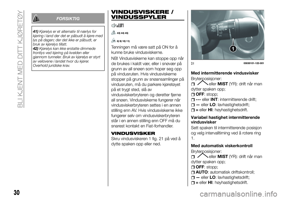 FIAT 124 SPIDER 2019  Drift- og vedlikeholdshåndbok (in Norwegian) FORSIKTIG
41)Kjørelys er et alternativ til nærlys for
kjøring i land der det er påbudt å kjøre med
lys på dagen; der det ikke er påbudt, er
bruk av kjørelys tillatt.
42)Kjørelys kan ikke ers